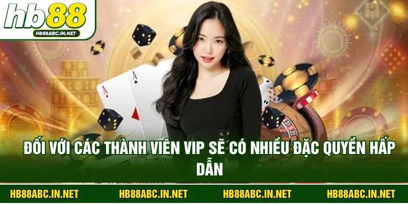 Đối với các thành viên VIP sẽ có nhiều đặc quyền hấp dẫn